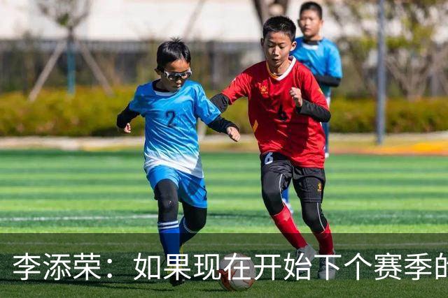 李添荣：如果现在开始下个赛季的话 我们肯定会比本赛季更厉害