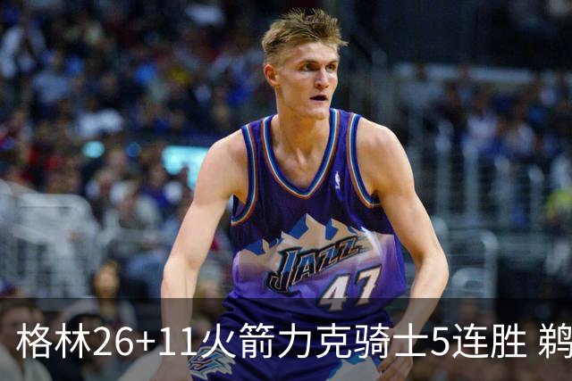格林26+11火箭力克骑士5连胜 鹈鹕大胜开拓者