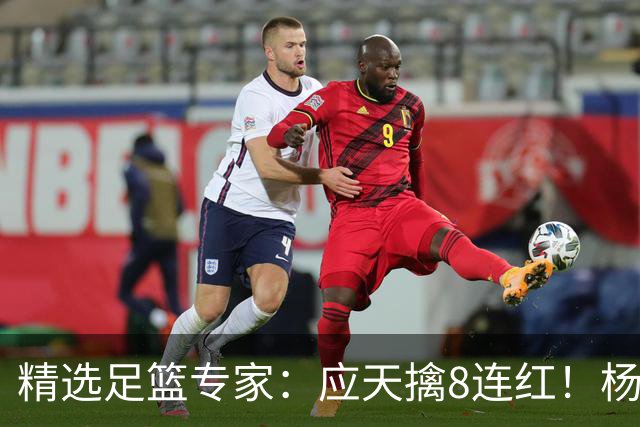 精选足篮专家：应天擒8连红！杨计7连红世杯4中4