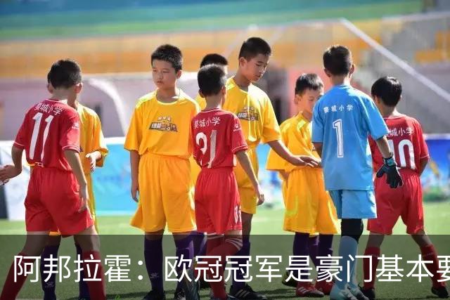 阿邦拉霍：欧冠冠军是豪门基本要素，阿森纳需要